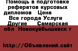 Помощь в подготовке рефератов/курсовых/дипломов › Цена ­ 2 000 - Все города Услуги » Другие   . Самарская обл.,Новокуйбышевск г.